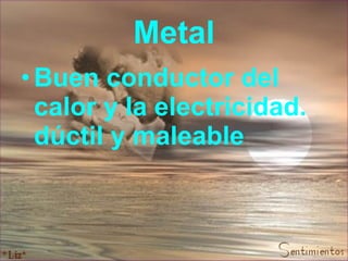 Metal Buen conductor del calor y la electricidad. dúctil y maleable   