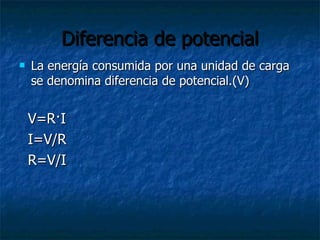 Diferencia de potencial La energía consumida por una unidad de carga se denomina diferencia de potencial.(V) V=R·I I=V/R R=V/I 