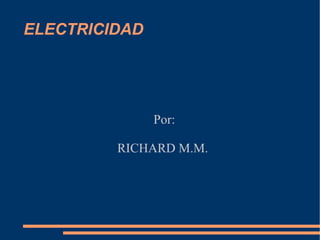 ELECTRICIDAD Por: RICHARD M.M. 