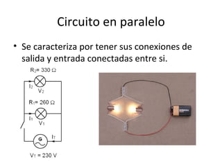 Circuito en paralelo Se caracteriza por tener sus conexiones de salida y entrada conectadas entre si. 