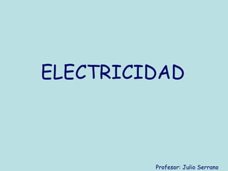 ELECTRICIDAD Profesor: Julio Serrano 
