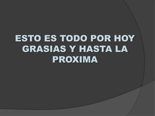 ESTO ES TODO POR HOY
 GRASIAS Y HASTA LA
      PROXIMA
 