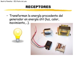 Beatriz Planelles – IES Pedro de Luna



                                   RECEPTORES

        • Transforman la energía procedente del
          generador en energía útil (luz, calor,
          movimiento,…).
 