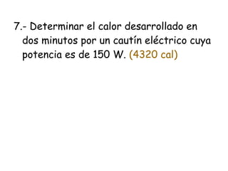 7.- Determinar el calor desarrollado en
  dos minutos por un cautín eléctrico cuya
  potencia es de 150 W. (4320 cal)
 