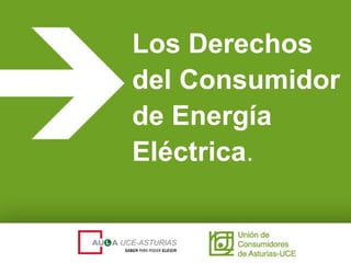 Los Derechos
del Consumidor
de Energía
Eléctrica.
 