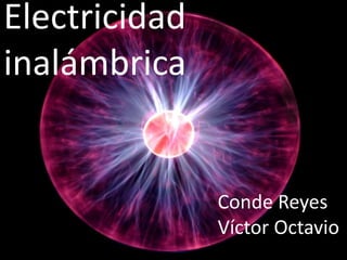 Electricidad
inalámbrica
Conde Reyes
Víctor Octavio
 