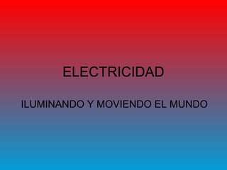 ELECTRICIDAD
ILUMINANDO Y MOVIENDO EL MUNDO
 