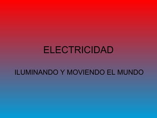 ELECTRICIDAD
ILUMINANDO Y MOVIENDO EL MUNDO
 