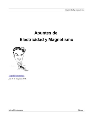 Electricidad y magnetismo
Apuntes de
Electricidad y Magnetismo
Miguel Bustamante S.
jue 19 de mayo de 2016
Miguel Bustamante Página 1
 