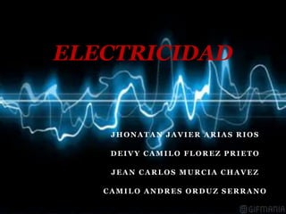 JHONATAN JAVIER ARIAS RIOS
DEIVY CAMILO FLOREZ PRIETO
JEAN CARLOS MURCIA CHAVEZ
CAMILO ANDRES ORDUZ SERRANO
ELECTRICIDAD
 
