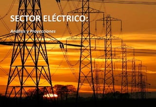 1 Sector Eléctrico
SECTOR ELÉCTRICO:
Análisis y Proyecciones
 