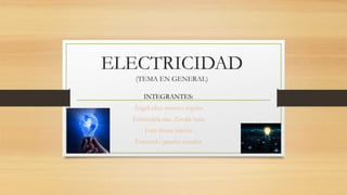 ELECTRICIDAD
(TEMA EN GENERAL)
INTEGRANTES:
Ángel eliut montes espino
Esmeralda ma. Zavala luna
Iván rivera rincón
Fernando perales canales
 