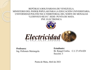 Estudiante:
Br. Rangel Carlos. C.I: 27.476.028
Sección: 3
Profesora:
Ing. Pollonais Mariangela
REPÚBLICA BOLIVARIANA DE VENEZUELA.
MINISTERIO DEL PODER POPULAR PARA LA EDUCACIÓN UNIVERSITARIA.
UNIVERSIDAD POLITÉCNICA TERRITORIAL DEL NORTE DE MONAGAS
“LUDOVICO SILVA”. SEDE- PUNTA DE MATA.
PNF. ELECTRONICA
Punta de Mata, Abril de 2021
 