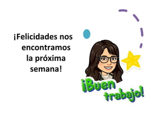 ¡Felicidades nos
encontramos
la próxima
semana!
 