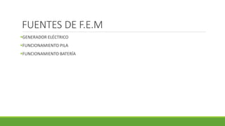 ▪GENERADOR ELÉCTRICO
▪FUNCIONAMIENTO PILA
▪FUNCIONAMIENTO BATERÍA
FUENTES DE F.E.M
 