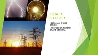 ENERGIA
ELECTRICA
CIENCIAS 5° AÑO
BASICO
PROFESORA: MYRIAM
BRAVO VERGARA
 