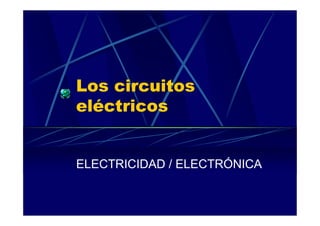 Los circuitos
eléctricos
ELECTRICIDAD / ELECTRÓNICA
 