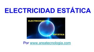 ELECTRICIDAD ESTÁTICA
Por www.areatecnologia.com
 