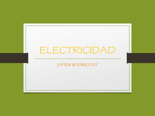 ELECTRICIDAD
JAVIER RODRIGUEZ
 
