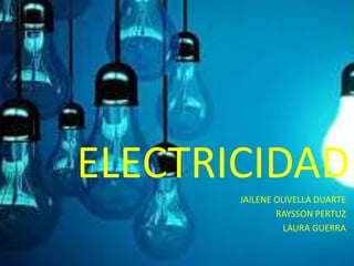 ELECTRICIDAD
JAILENE OLIVELLA DUARTE
RAYSSON PERTUZ
LAURA GUERRA
 