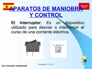 APARATOS DE MANIOBRA Y CONTROL El Interruptor . Es un dispositivo utilizado para desviar o interrumpir el curso de una corriente eléctrica.   