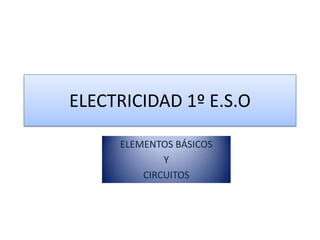 ELECTRICIDAD 1º E.S.O ELEMENTOS BÁSICOS Y  CIRCUITOS 
