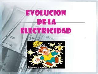 EVOLUCION  DE LA  ELECTRICIDAD 
