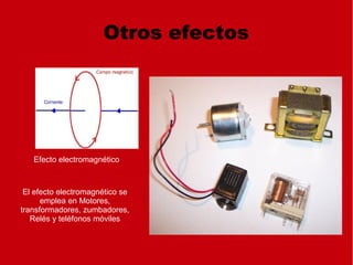 Otros efectos
Efecto electromagnético
El efecto electromagnético se
emplea en Motores,
transformadores, zumbadores,
Relés y teléfonos móviles
 