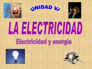 LA ELECTRICIDAD UNIDAD VI Electricidad y energía 