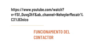 FUNCIONAMIENTO DEL
CONTACTOR
https://www.youtube.com/watch?
v=YSf_Duvg3hY&ab_channel=NeheylerMecatr%
C3%B3nico
 