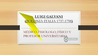 LUIGI GALVANI
(BOLONIA ITALIA 1737-1798)
MÉDICO FISIÓLOGO, FÍSICO Y
PROFESOR UNIVERSITARIO
 