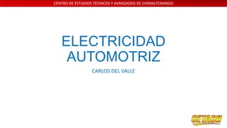 CENTRO DE ESTUDIOS TÉCNICOS Y AVANZADOS DE CHIMALTENANGO

ELECTRICIDAD
AUTOMOTRIZ
CARLOS DEL VALLE

 