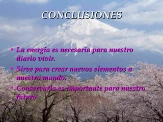 CONCLUSIONES La energía es necesaria para nuestro diario vivir. Sirve para crear nuevos elementos a nuestro mundo. Conservarla es importante para nuestro futuro 