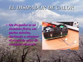 EL DISIPADOR DE CALOR Un disipador es un elemento físico, sin partes móviles, destinado a eliminar el exceso de calor de cualquier elemento.   