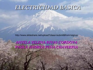 ELECTRICIDAD BASICA ANYELA YELENA RIVAS CORDOVA PAULA ANDREA PEÑA CHAVERRIA http://www.slideshare.net/upload?class=submit&from=signup 