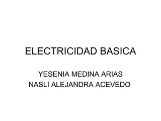 ELECTRICIDAD BASICA YESENIA MEDINA ARIAS NASLI ALEJANDRA ACEVEDO  
