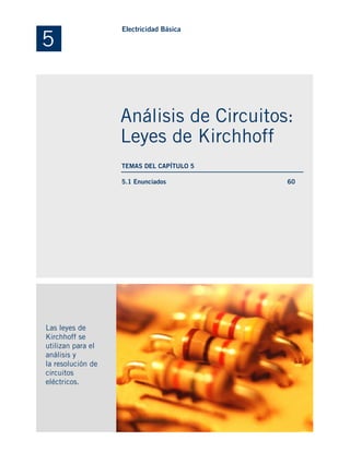 5.1 Enunciados
Las leyes de
Kirchhoff se
utilizan para el
análisis y
la resolución de
circuitos
eléctricos.
60
5
Electricidad Básica
Análisis de Circuitos:
Leyes de Kirchhoff
TEMAS DEL CAPÍTULO 5
 