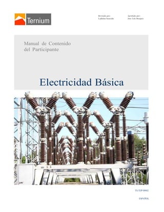 Manual de Contenido
del Participante
Revisado por:
Ladislao Saucedo
Aprobado por:
Jose Luis Bosques
Electricidad Básica
TX-TEP-0002
ESPAÑOL
 