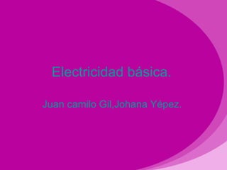 Electricidad básica.  Juan camilo Gil,Johana Yépez.  
