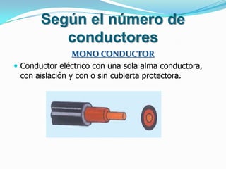Según el número de
conductores
MONO CONDUCTOR
 Conductor eléctrico con una sola alma conductora,
con aislación y con o sin cubierta protectora.
 