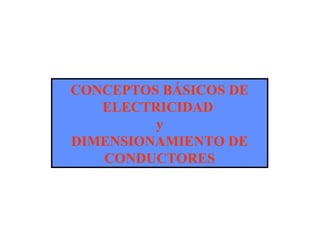 CONCEPTOS BÁSICOS DE
ELECTRICIDAD
y
DIMENSIONAMIENTO DE
CONDUCTORES
 
