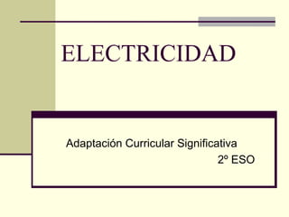 ELECTRICIDAD
Adaptación Curricular Significativa
2º ESO
 