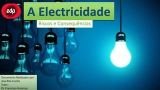 A Electricidade
                            Riscos e Consequências




Documento Realizador por:
Ana Rita Cunha
Tutor:
Dr. Francisco Guiomar
 