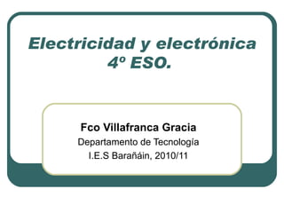 Electricidad y electrónica 4º ESO.  Fco Villafranca Gracia Departamento de Tecnología I.E.S Barañáin, 2010/11 