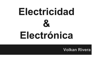 Electricidad
&
Electrónica
Volkan Rivera
 