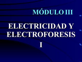 MÓDULO  III ELECTRICIDAD Y ELECTROFORESIS I 