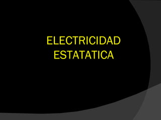 ELECTRICIDAD
 ESTATATICA
 