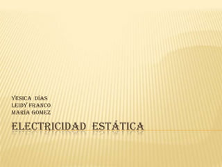 Electricidad  estática Yesica  días Leidy franco María Gomez 