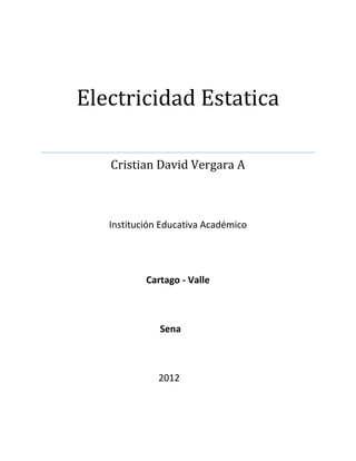 Electricidad Estatica

   Cristian David Vergara A



   Institución Educativa Académico




           Cartago - Valle



              Sena



              2012
 