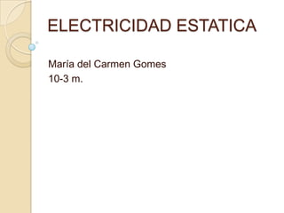 ELECTRICIDAD ESTATICA	 María del Carmen Gomes 10-3 m. 